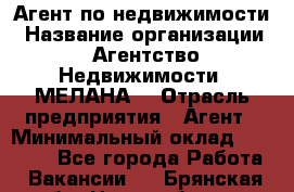 Агент по недвижимости › Название организации ­ Агентство Недвижимости "МЕЛАНА" › Отрасль предприятия ­ Агент › Минимальный оклад ­ 30 000 - Все города Работа » Вакансии   . Брянская обл.,Новозыбков г.